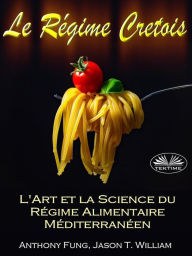 Title: Le Régime Cretois - L'Art Et La Science Du Régime Alimentaire Méditerranéen: Un Guide Pour Débutant Complet Pour Bruler Les Graisses Et Reussir Votre Perte De Poids Permanente, Author: Anthony Fung