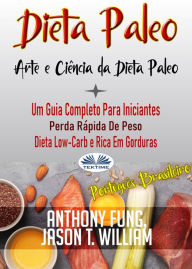 Title: Dieta Paleo - A Ciência E A Arte Da Dieta Paleo: Um Guia Completo Para Iniciantes, Perda Rápida De Peso, Dieta Low-Carb E Rica Em Gorduras, Author: Anthony Fung