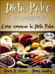 Title: Dieta Paleo Para Principiantes: Cómo Comenzar La Dieta Paleo: Desbloquee Su Quemador De Grasa Interno, Author: Steven D. Moore