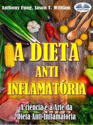 Title: A Dieta Anti-Inflamatória - A Ciência E A Arte Da Dieta Anti-Inflamatória: Um Guia Completo Para Iniciantes Para Curar O Sistema Imunológico, Author: Anthony Fung