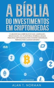 Title: A Bíblia do Investimentos Em Criptomoedas: O Melhor Guia Sobre Blockchain, Mineração, Negociação, Ico, Plataforma Ethereum, Bolsas, Author: Alan T. Norman