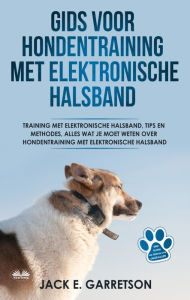 Title: Gids Voor Hondentraining Met Elektronische Halsband: Training Met Elektronische Halsband, Tips En Methodes, Alles Wat Je Moet Weten Over Hondentraining, Author: Jack E. Garretson