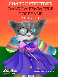 Title: Chats Détectives Dans La Péninsule Coréenne: Journal D'Un Chat Fouineur, Author: R.F. Kristi