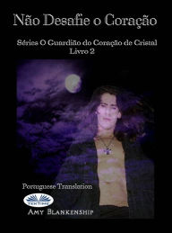 Title: Não Desafie O Coração: O Livro Do Guardião Do Coração De Cristal 2, Author: Amy Blankenship