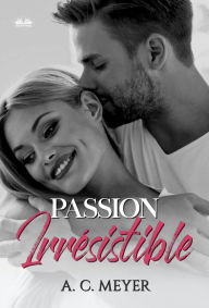 Title: Passion Irrésistible, Author: A. C. Meyer