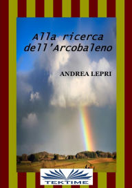 Title: Alla Ricerca Dell'Arcobaleno, Author: Andrea Lepri