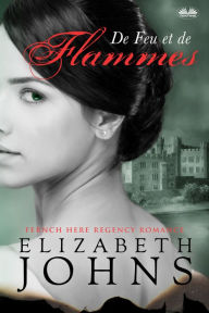 Title: De Feu Et De Flammes: Une Romance Au Temps De La Régence, Author: Elizabeth Johns