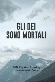 Title: GLI DEI SONO MORTALI, Author: Gift Foraine Amukoyo