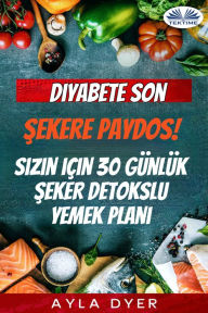 Title: Diyabete Son: Sekere Paydos! Sizin Için 30 Günlük Seker Detokslu Yemek Plani, Author: Ayla Dyer