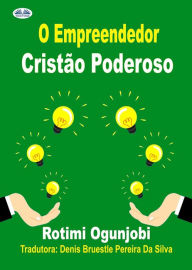 Title: O Empreendedor Cristão Poderoso: Como Alcançar Seus Objetivos De Vida E Financeiros, Author: Rotimi Ogunjobi