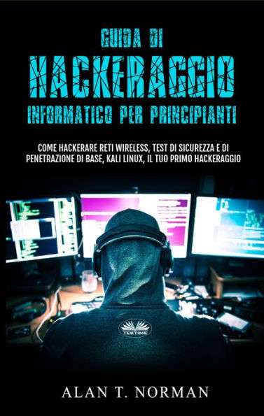 Guida Di Hackeraggio Informatico Per Principianti: Come Hackerare Reti Wireless, Test Di Sicurezza E Di Penetrazione Di Base, Kali Linux, Il Tuo Primo