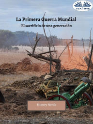 Title: La Primera Guerra Mundial: El Sacrificio De Una Generación, Author: History Nerds