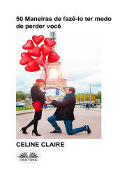 Title: 50 Maneiras De Fazê-Lo Ter Medo De Perder Você, Author: Celine Claire