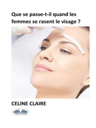 Title: Que Se Passe-T-Il Quand Les Femmes Se Rasent Le Visage ?, Author: Celine Claire