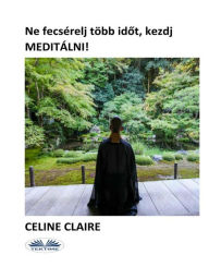 Title: Ne fecsérelj több idot, kezdj meditálni!, Author: Celine Claire