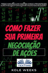 Title: Negociação De Ações Para Iniciantes: Como Fazer Sua Primeira Negociação Com O Adequado Gerenciamento De Dinheiro, Author: Kole Weeks