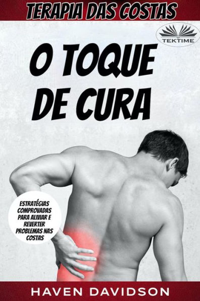 Terapia Das Costas: O Toque De Cura - Estratégias Comprovadas Para Aliviar E Reverter Problemas Nas Costas