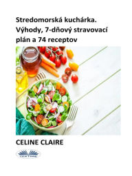 Title: Stredomorská Kuchárka: Výhody, 7-Dnový Stravovací Plán A 74 Receptov, Author: Celine Claire