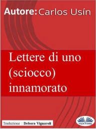 Title: Lettere Di Uno (Sciocco) Innamorato, Author: Carlos Usín