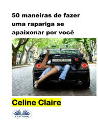 Title: 50 Maneiras De Fazer Uma Rapariga Se Apaixonar Por Você, Author: Celine Claire