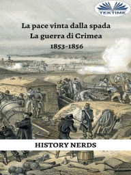 Title: La Pace Vinta Dalla Spada: La Guerra Di Crimea 1853-1856, Author: History Nerds