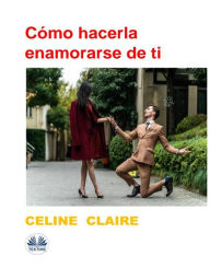 Title: Cómo Hacerla Enamorarse De Ti, Author: Celine Claire