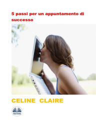 Title: 5 Passi Per Un Appuntamento Di Successo, Author: Celine Claire
