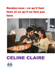 Title: Rendez-Vous : Ce Qu'Il Faut Faire Et Ce Qu'Il Ne Faut Pas Faire, Author: Celine Claire