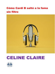Title: Cómo Cardi B Saltó A La Fama Sin Filtro, Author: Celine Claire