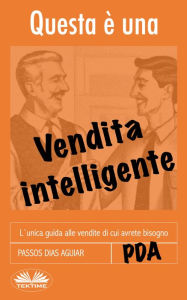 Title: Questa È Una Vendita Intelligente: L'Unica Guida Alle Vendite Di Cui Avrete Bisogno, Author: Passos Dias Aguiar