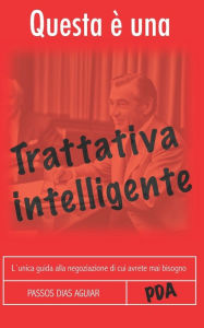 Title: Questa ï¿½ Una Trattativa Intelligente: L`Unica Guida Alla Negoziazione Di Cui Avrete Mai Bisogno, Author: Passos Dias Aguiar