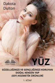 Title: Yüz Güzelliginizi Ve Gençliginizi Koruyan Dogal KendIn Yap (Diy) KozmetIk ÜrünlerI: 1. Kitap, Author: Dakota Dulton