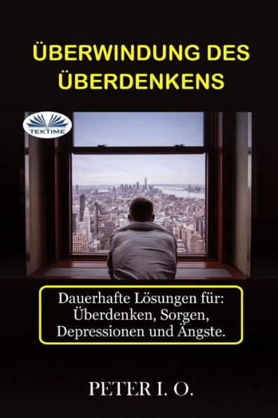 ï¿½berwindung Des ï¿½berdenkens: Dauerhafte Lï¿½sungen fï¿½r: Overthinking, Sorgen, Depressionen und ï¿½ngste.