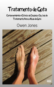 Title: Tratamento De Gota: Entendendo A Ciï¿½ncia, Causas E Opï¿½ï¿½es De Tratamento Para O Alï¿½vio Da Gota, Author: Owen Jones