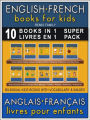 10 Books in 1 - 10 Livres en 1 (Super Pack) - English French Books for Kids (Anglais Français Livres pour Enfants): 10 bilingual books to learn French English words (10 livres bilingues pour apprendre le anglais debutant)