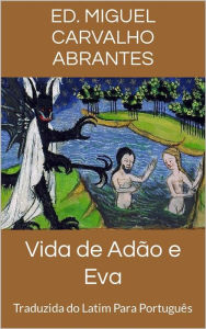 Title: Vida de Adão e Eva: Traduzida do Latim Para Português, Author: Miguel Carvalho Abrantes