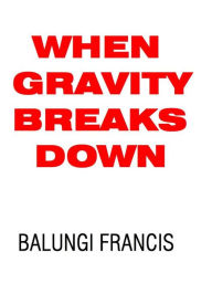Title: When Gravity Breaks Down, Author: Balungi Francis