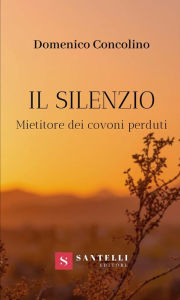 Title: Il Silenzio: Mietitore dei covoni perduti, Author: Domenico Concolino