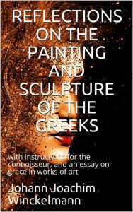 Title: Reflections on the painting and sculpture of the Greeks: / with instructions for the connoisseur, and an essay on / grace in works of art, Author: Johann Joachim Winckelmann
