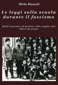 Title: Le leggi sulla scuola durante il fascismo Dall'avvento al potere alle soglie del libro di stato, Author: Mirko Riazzoli