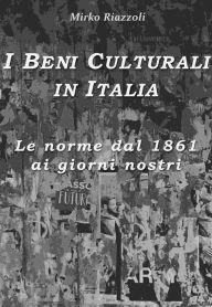 Title: I Beni Culturali in ItaliaLe norme dal 1861 ai giorni nostri, Author: Mirko Riazzoli