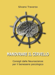 Title: Manovrare il cervello: Consigli dalle Neuroscienze per il benessere psicologico, Author: Silvano Traverso