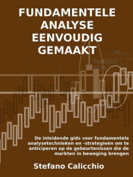 Title: Fundamentele analyse eenvoudig gemaakt: De inleidende gids voor fundamentele analysetechnieken en -strategieën om te anticiperen op de gebeurtenissen die de markten in beweging brengen, Author: Stefano Calicchio