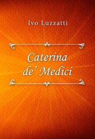 Title: Catarina de' Medici, Author: Ivo Luzzatti