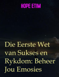Title: Die Eerste Wet van Sukses en Rykdom: Beheer Jou Emosies, Author: Hope Etim