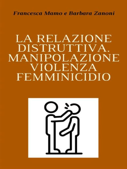 La relazione distruttiva: Manipolazione, violenza, femminicidio