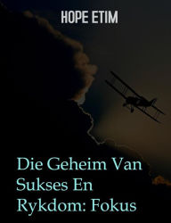 Title: Die Geheim Van Sukses En Rykdom: Fokus, Author: Hope Etim