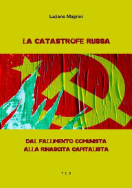 Title: La catastrofe russa: Dal fallimento comunista alla rinascita capitalista, Author: Luciano Magrini
