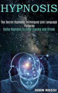 Title: Hypnosis: The Secret Hypnotic Techniques And Language Patterns (Using Hypnosis to Treat Trauma and Stress), Author: John Rossi