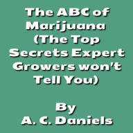 Title: The ABC of Marijuana: The History, Planting, Harvesting, Economics, Spirituality, Medicinal, and Pain Alleviation, Author: A. C. Daniels